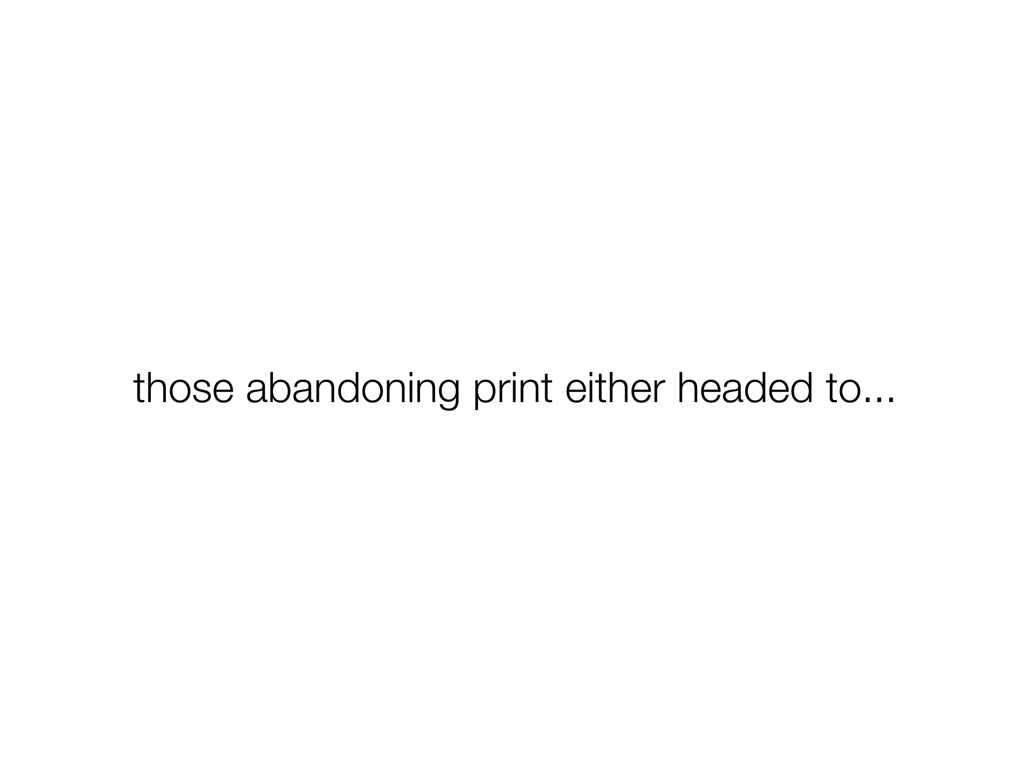 those abandoning print either headed to...
 