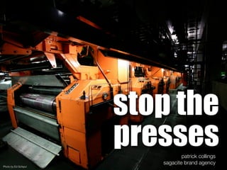stop the
                      presses    patrick collings
                         sagacite brand agency
Photo by Ed Schipul
 