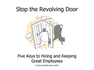 Stop the Revolving Door
Five Keys to Hiring and Keeping
Great Employees
© Keys to Performance 2011
 