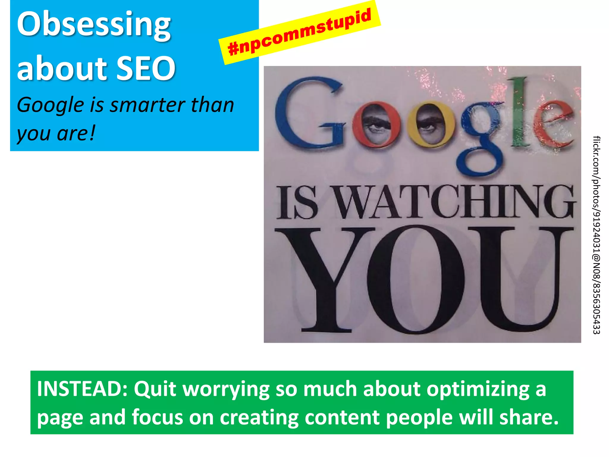 Obsessing
about SEO
Google is smarter than
you are!
INSTEAD: Quit worrying so much about optimizing a
page and focus on creating content people will share.
flickr.com/photos/91924031@N08/8356305433
 