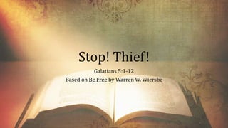 Stop! Thief!
Galatians 5:1-12
Based on Be Free by Warren W. Wiersbe
 