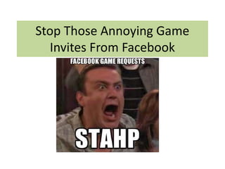 Stop Those Annoying Game 
Invites From Facebook 
 