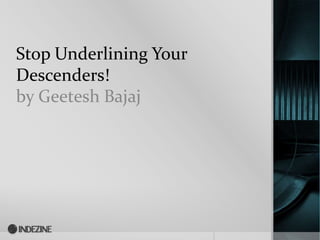 Stop Underlining Your
Descenders!
by Geetesh Bajaj
 
