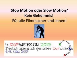 Stop Motion oder Slow Motion?
Kein Geheimnis!
Für alle Filmmacher und-innen!
 