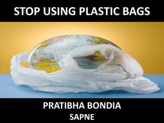 STOP USING PLASTIC BAGS




• Pratibha Bondia



            PRATIBHA BONDIA
                    SAPNE
 