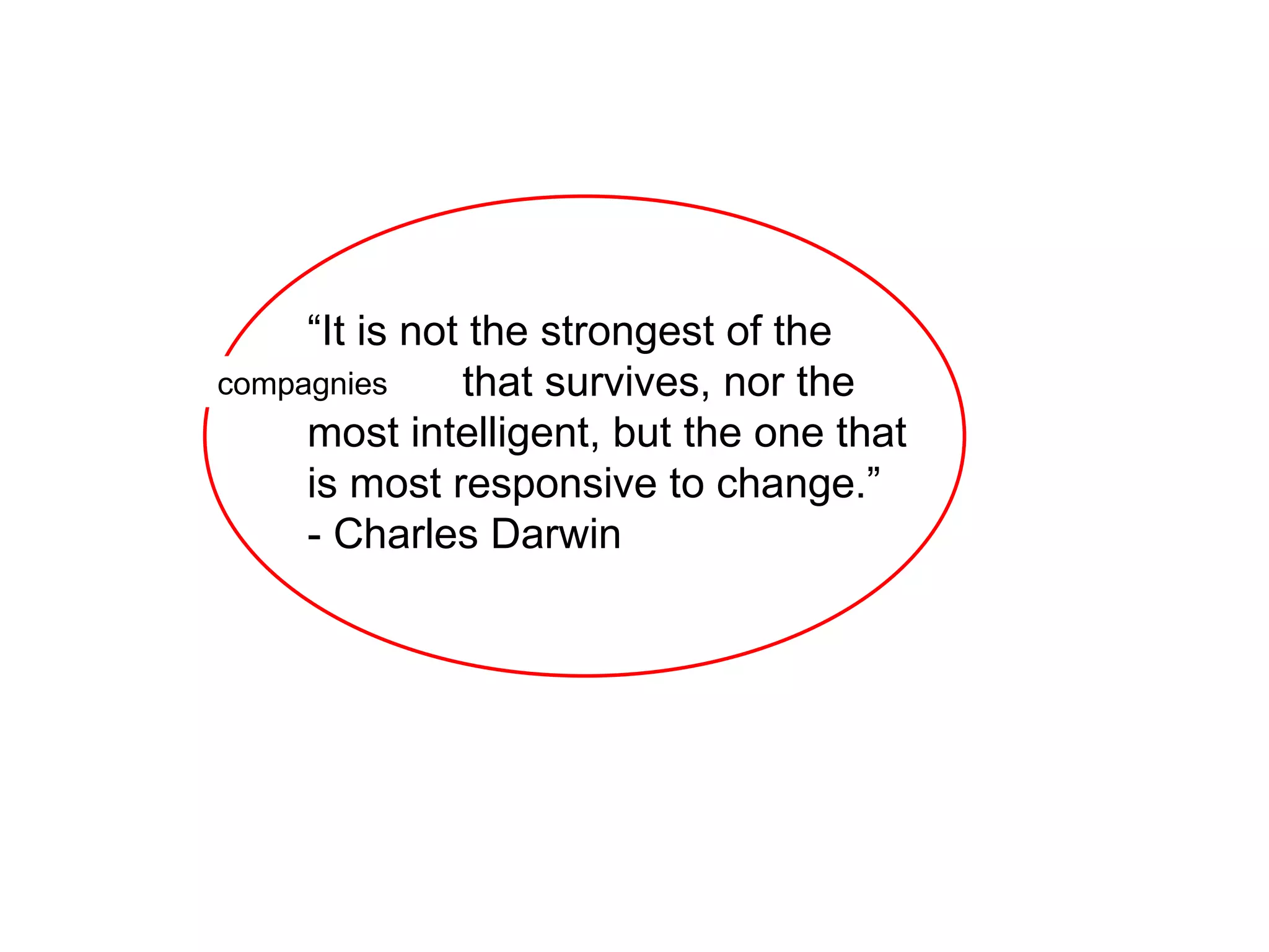 “ It is not the strongest of the species that survives, nor the most intelligent, but the one that is most responsive to change.” - Charles Darwin compagnies 