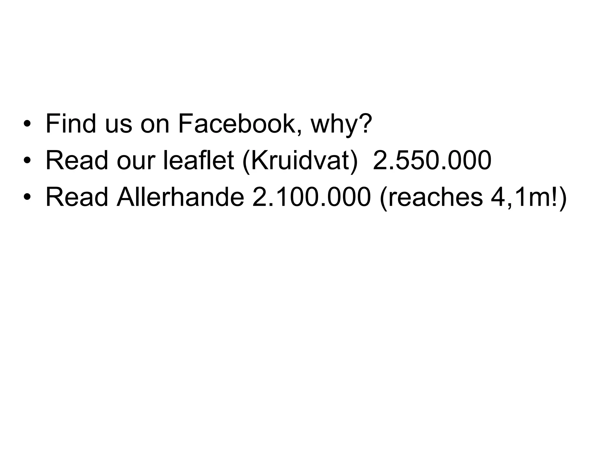 Find us on Facebook, why? Read our leaflet (Kruidvat)  2.550.000 Read Allerhande 2.100.000 (reaches 4,1m!) 