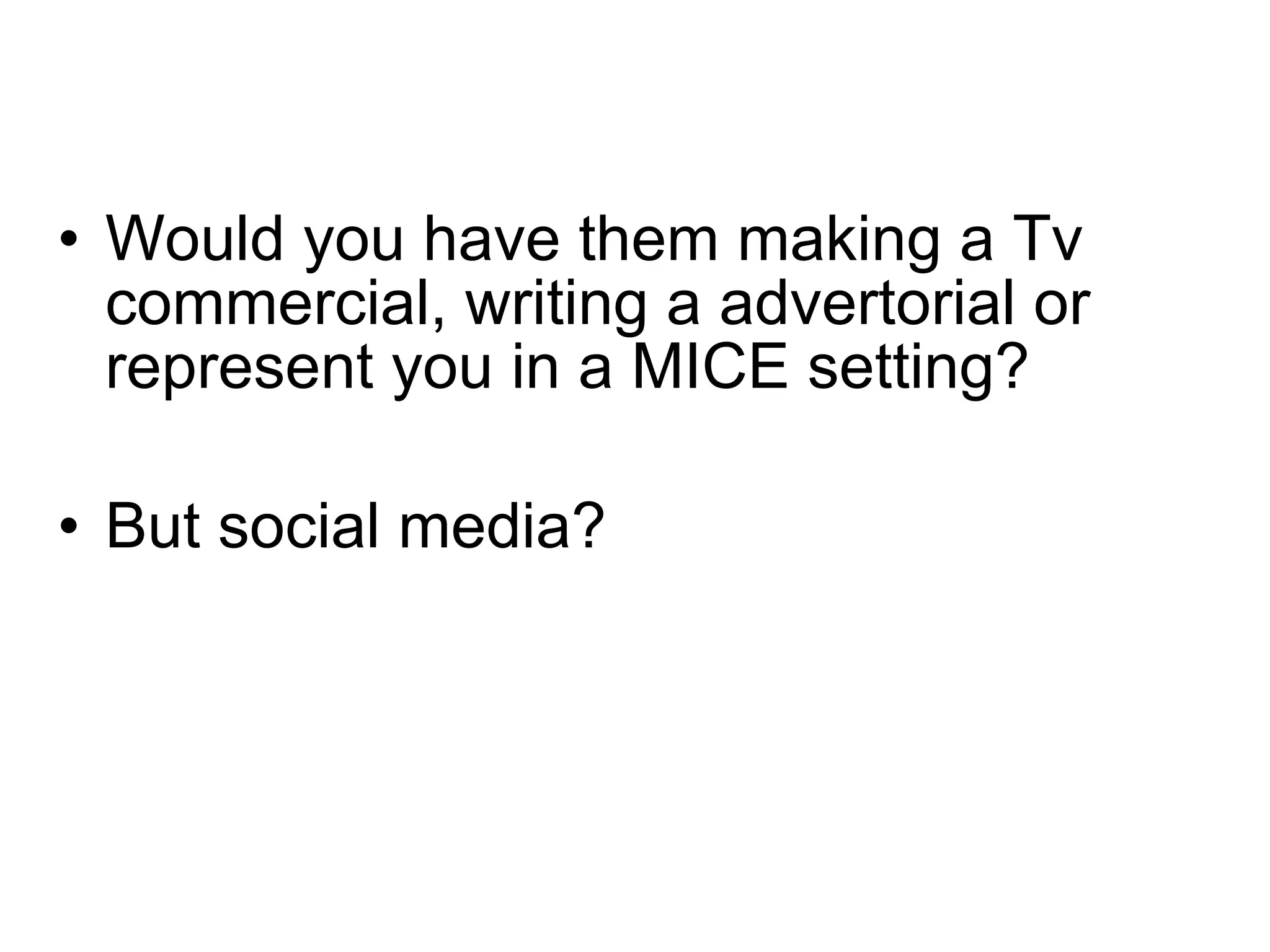 Would you have them making a Tv commercial, writing a advertorial or represent you in a MICE setting? But social media? 