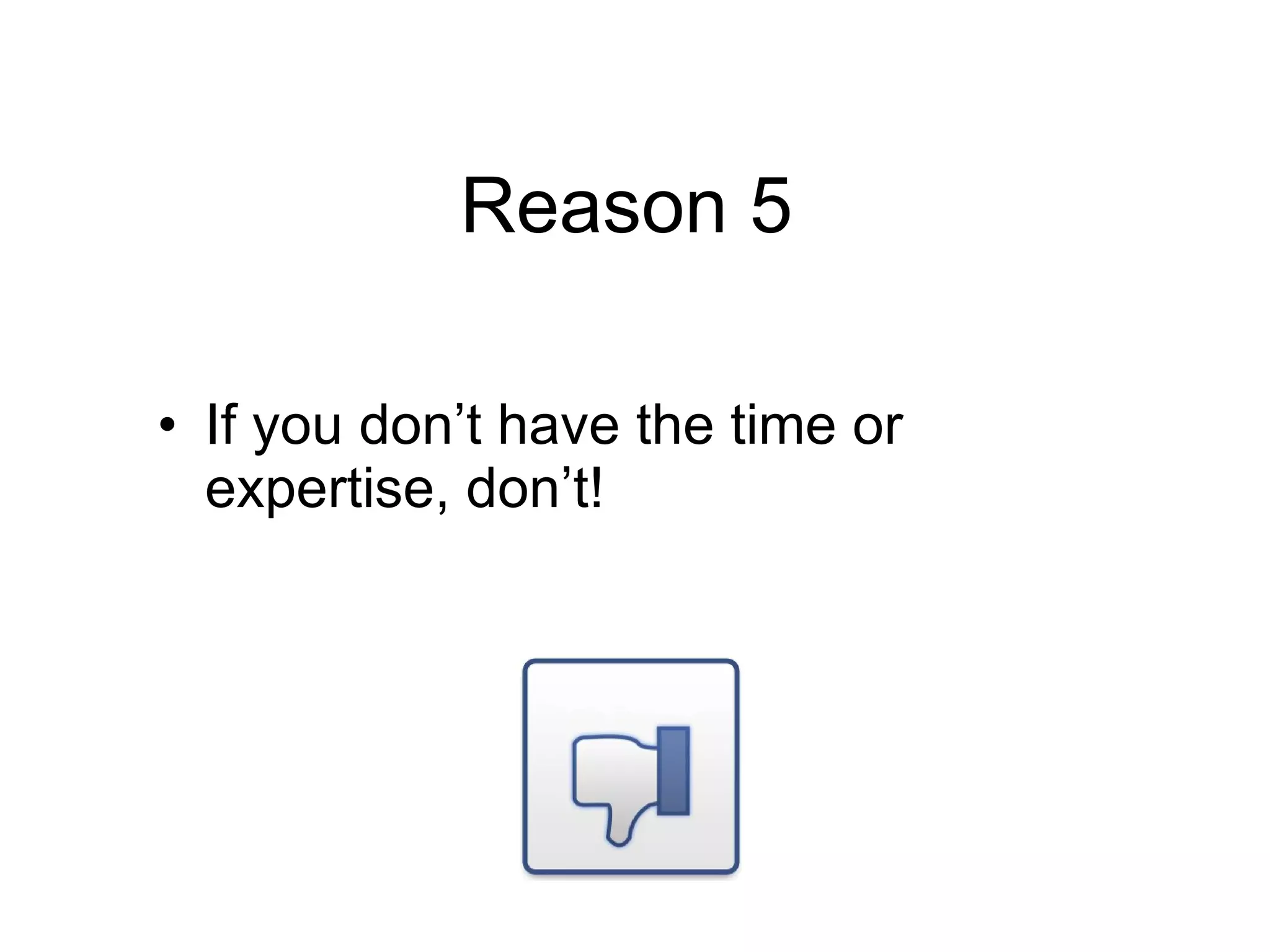 Reason 5 If you don’t have the time or expertise, don’t! 