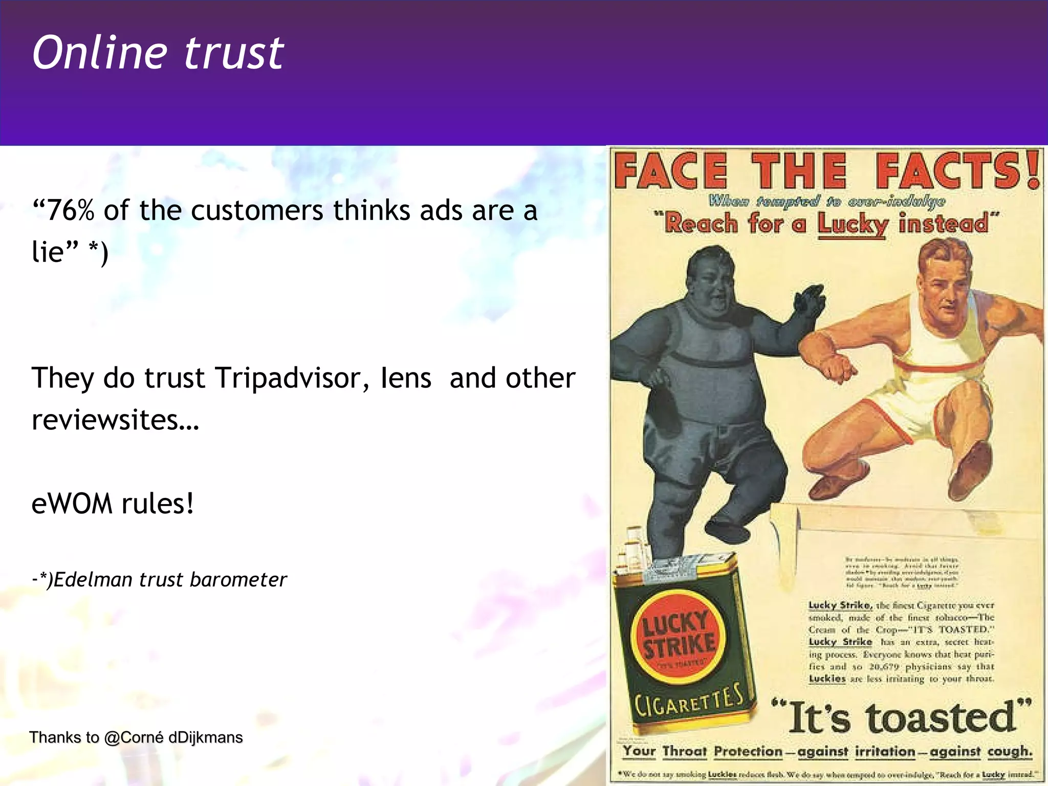 Online trust “ 76% of the customers thinks ads are a lie” *) They do trust Tripadvisor, Iens  and other  reviewsites… eWOM rules! *)Edelman trust barometer Thanks to @Corné dDijkmans 