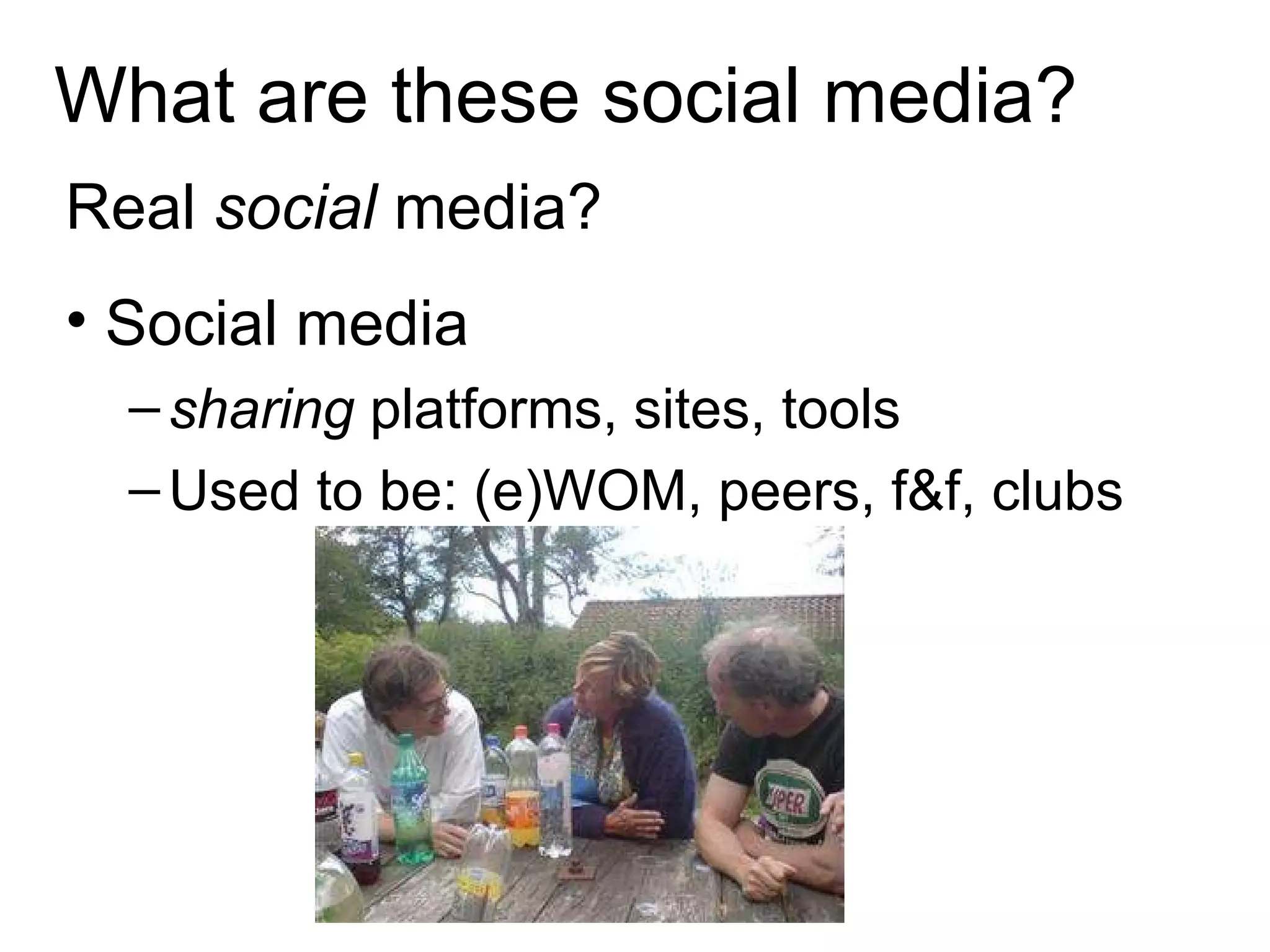 What are these social media? Real  social  media? Social media sharing  platforms, sites, tools  Used to be: (e)WOM, peers, f&f, clubs 
