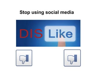 Stop using social media 
