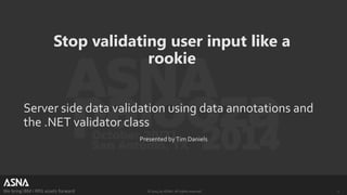 Stop validating user input like a 
rookie 
Server side data validation using data annotations and 
the .NET validator class 
Presented by Tim Daniels 
We bring IBM i RPG assets forward © 2014 by ASNA. All rights reserved. 1 
 