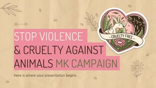 STOP VIOLENCE
& CRUELTY AGAINST
ANIMALS MK CAMPAIGN
Here is where your presentation begins
 