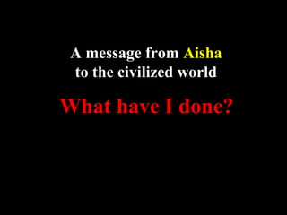 A message from Aisha
 to the civilized world

What have I done?
 
