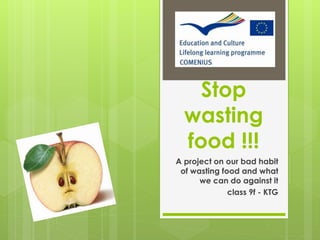 Stop
wasting
food !!!
A project on our bad habit
of wasting food and what
we can do against it
class 9f - KTG
 