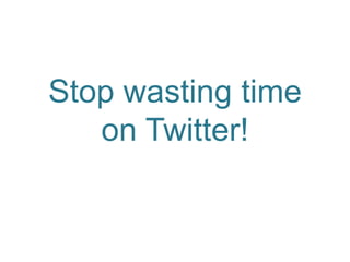 Stop wasting time on Twitter! 