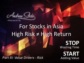 STOP
Wasting Time
START
Adding Value2014-05-20
For Stocks in Asia
High Risk ≠ High Return
Part III: Value Drivers - Risk
 