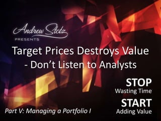 STOP
Wasting Time
START
Adding Value2014-05-27
Target Prices Destroys Value
WARNING: Analysts are
Mainly Wrong
Part V: Managing a Portfolio I
 