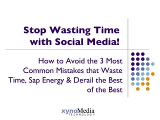 Stop Wasting Time
     with Social Media!
         How to Avoid the 3 Most
    Common Mistakes that Waste
Time, Sap Energy & Derail the Best
                      of the Best
 