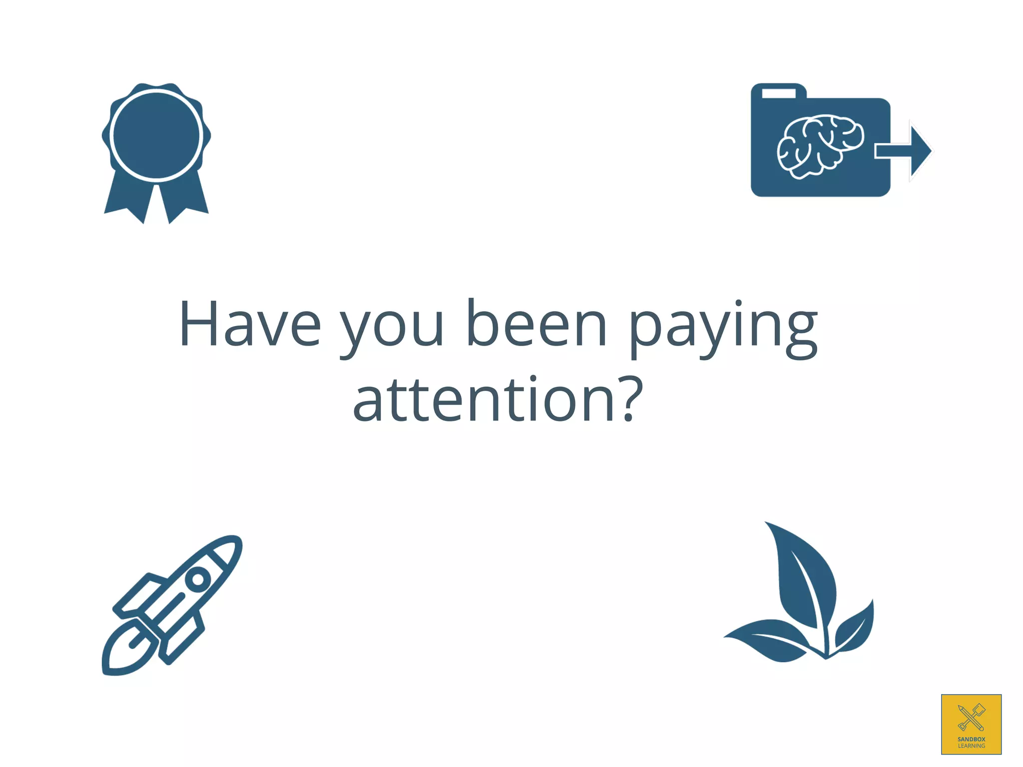 Have you been paying
attention?
 