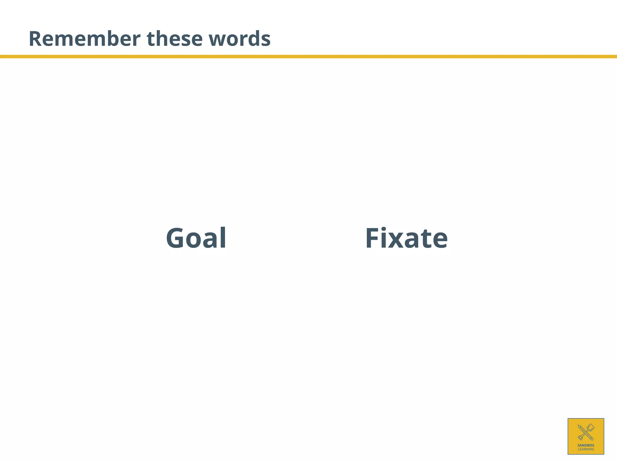 Remember these words
Goal Fixate
 