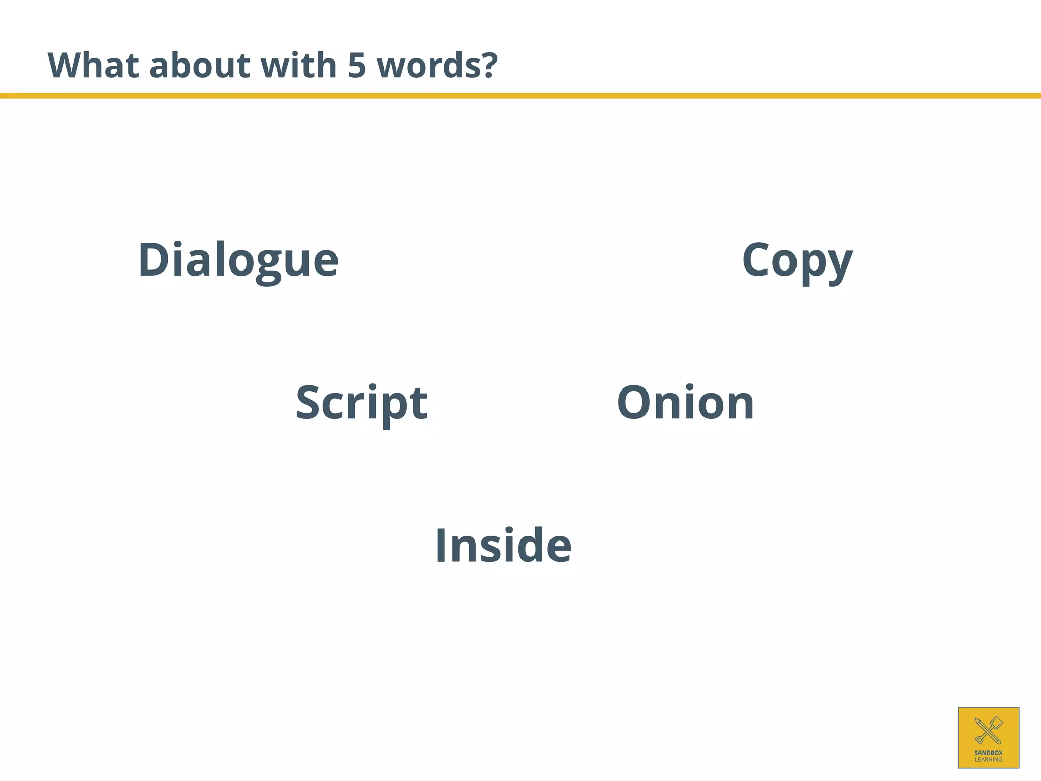 What about with 5 words?
Script Onion
Dialogue Copy
Inside
 
