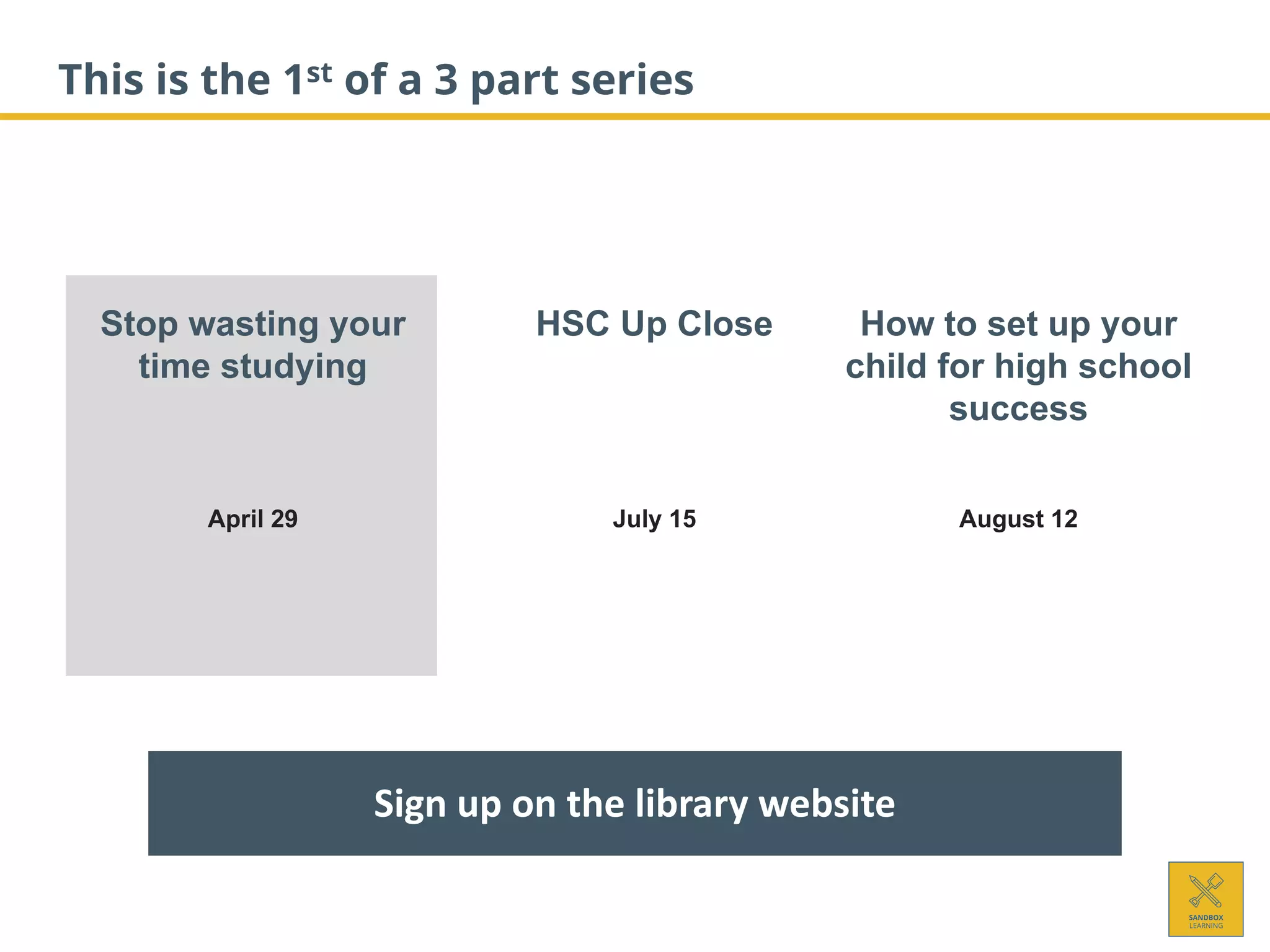This is the 1st of a 3 part series
How to set up your
child for high school
success
August 12
Stop wasting your
time studying
April 29
Sign up on the library website
HSC Up Close
July 15
 