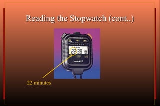Reading the Stopwatch (cont..) 22 minutes  