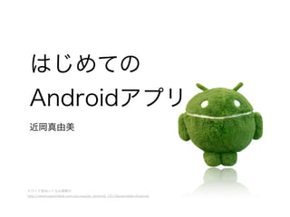 はじめての
Androidアプリ
近岡真由美
ドロイド君ぬいぐるみ画像元
http://www.squishable.com/pc/squish_android_15//Squishable+Android
 