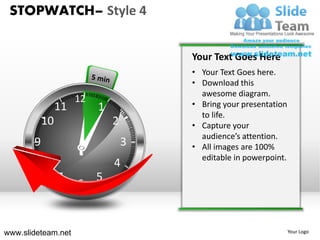 STOPWATCH– Style 4


                                      Your Text Goes Here
                                      • Your Text Goes here.
                                      • Download this
                                        awesome diagram.
                     12               • Bring your presentation
                11        1
                                        to life.
           10                 2       • Capture your
                                        audience’s attention.
       9                          3   • All images are 100%
                                        editable in powerpoint.
         8                    4
                7         5
                     6


www.slideteam.net                                                 Your Logo
 
