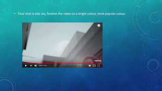 • Final shot is into sky, finishes the video on a bright colour, most popular colour.
 