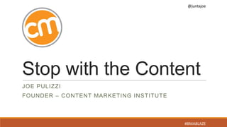 @juntajoe
#BMABLAZE
Stop with the Content
JOE PULIZZI
FOUNDER – CONTENT MARKETING INSTITUTE
 