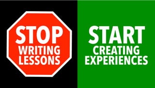 STOPWRITING
LESSONS
STARTCREATING
EXPERIENCES
 