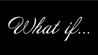 What if…
 
