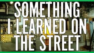 SOMETHING
I LEARNED ON
THE STREET
SOMETHING
I LEARNED ON
THE STREET
 