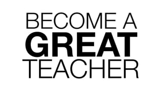 BECOME A
GREAT
TEACHER
 