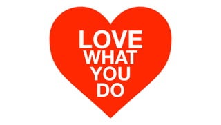 LOVE
WHAT
YOU
DO
 