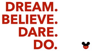 DREAM.
BELIEVE.
DARE.
DO.
 
