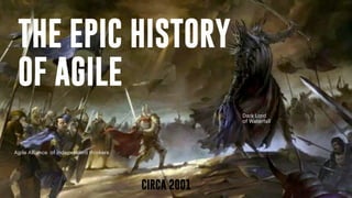 THE EPIC HISTORY
OF AGILE
CIRCA 2001
Dark Lord
of Waterfall
Agile Alliance of independent thinkers
 