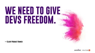 WE NEED TO GIVE
DEVS FREEDOM.
— Client Product Owner
 