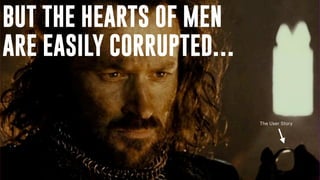 BUT THE HEARTS OF MEN
ARE EASILY CORRUPTED…
The User Story
 