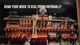 DEMO YOUR WORK TO REAL USERS INFORMALLY
 