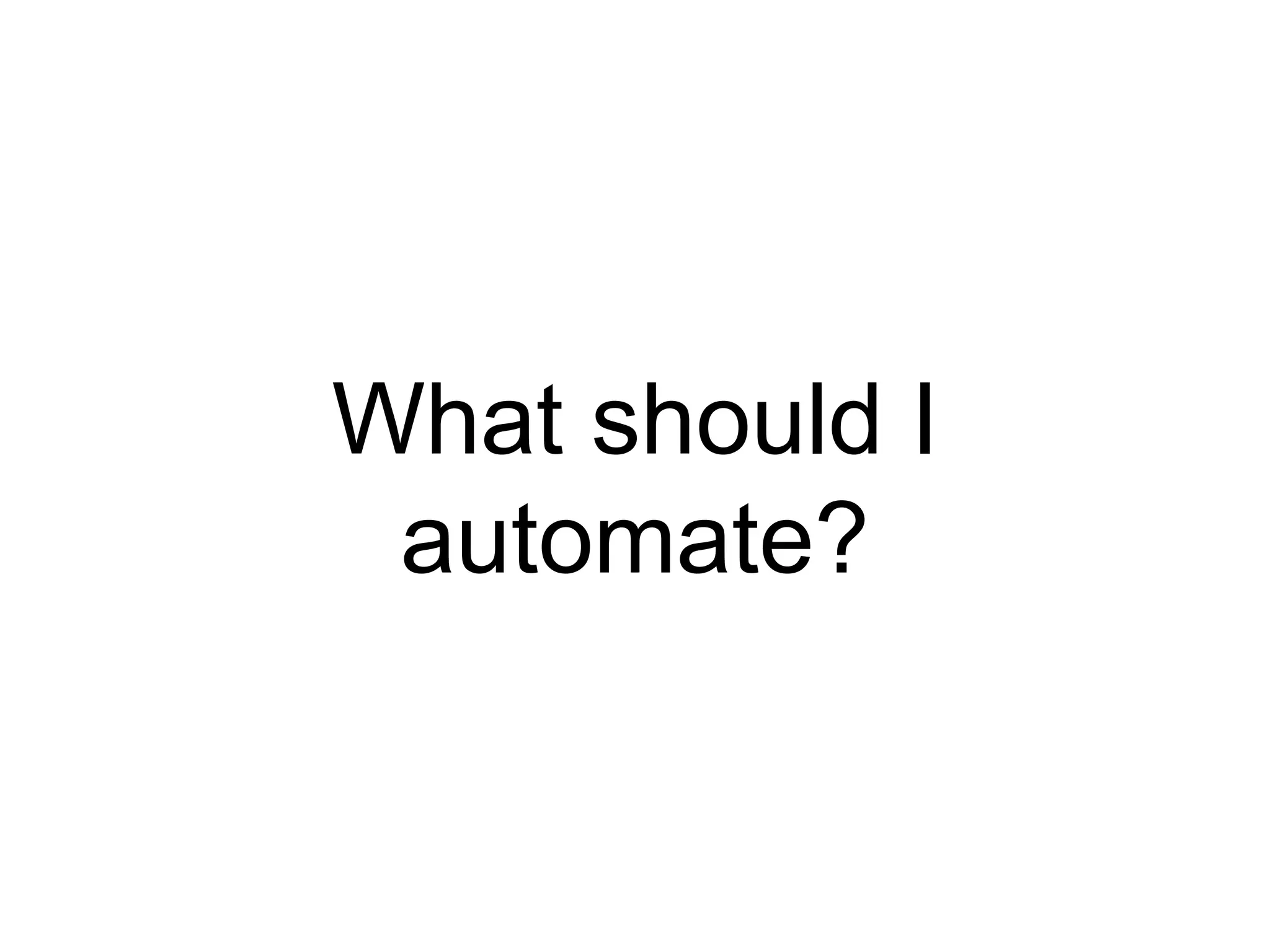 What should I
automate?
 