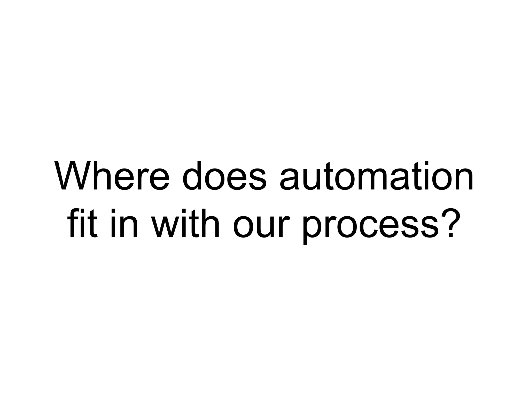 Where does automation
fit in with our process?
 