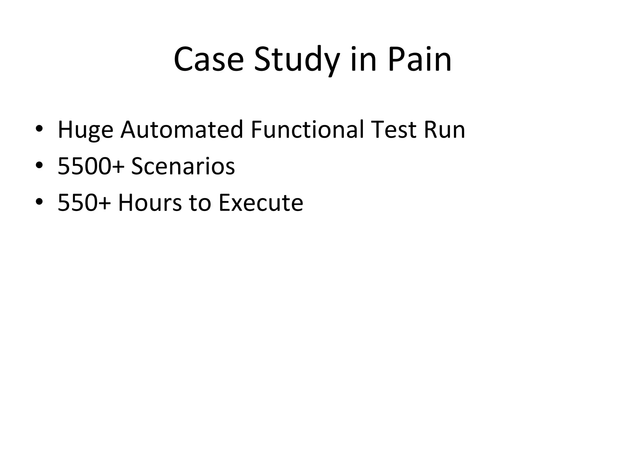 Case Study in Pain
• Huge Automated Functional Test Run
• 5500+ Scenarios
• 550+ Hours to Execute
 