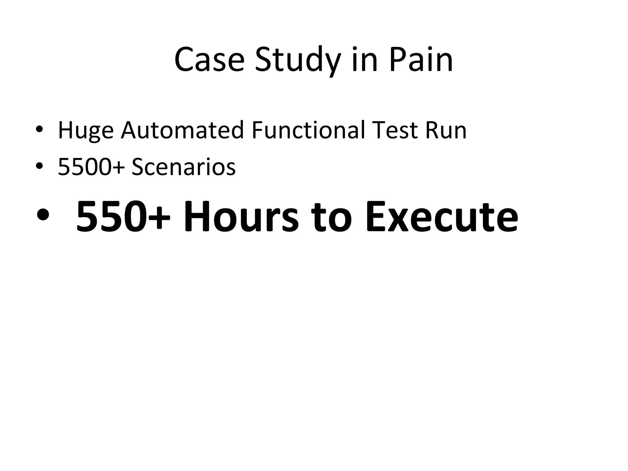 Case Study in Pain
• Huge Automated Functional Test Run
• 5500+ Scenarios
• 550+ Hours to Execute
 
