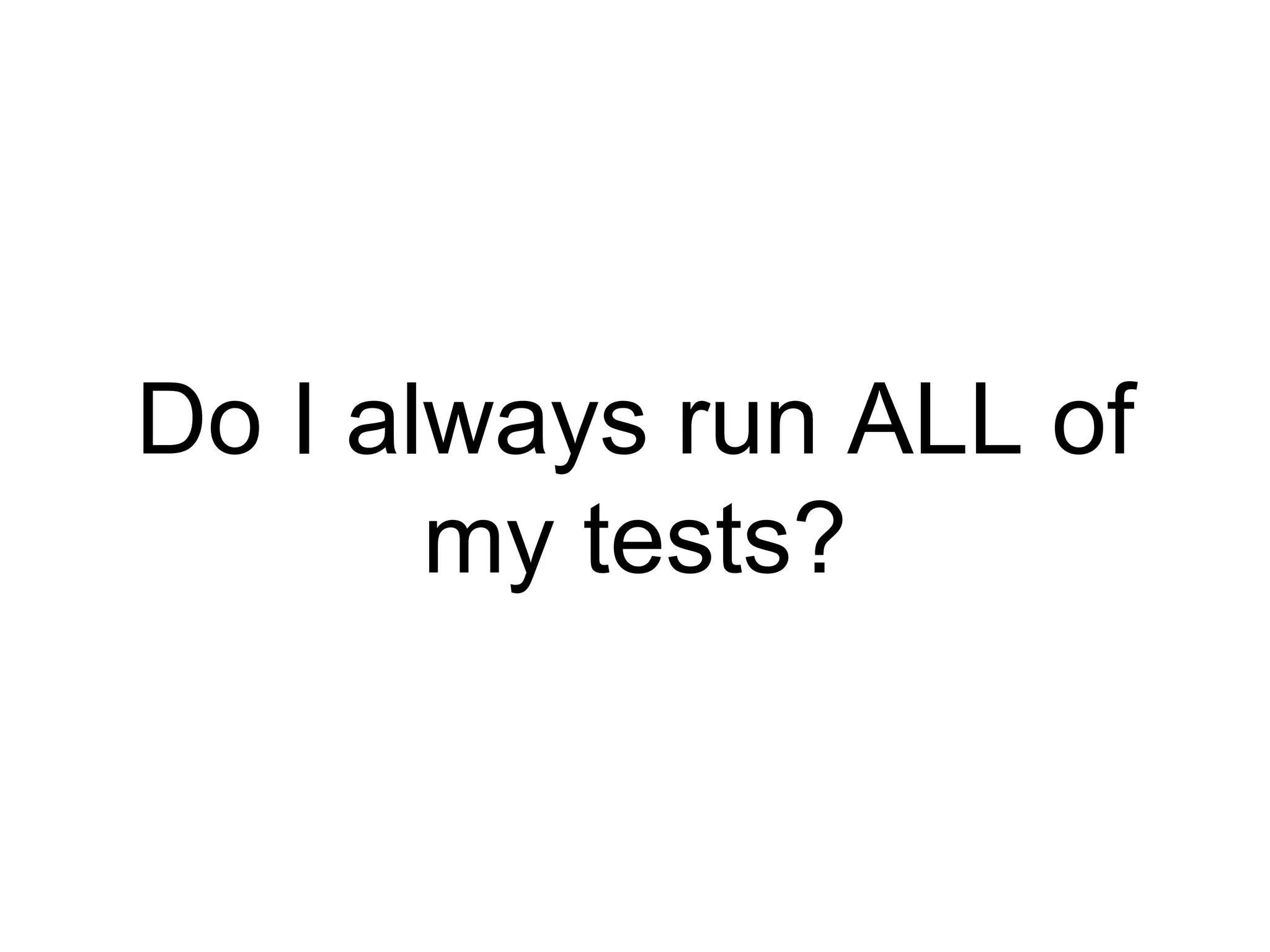 Do I always run ALL of
my tests?
 