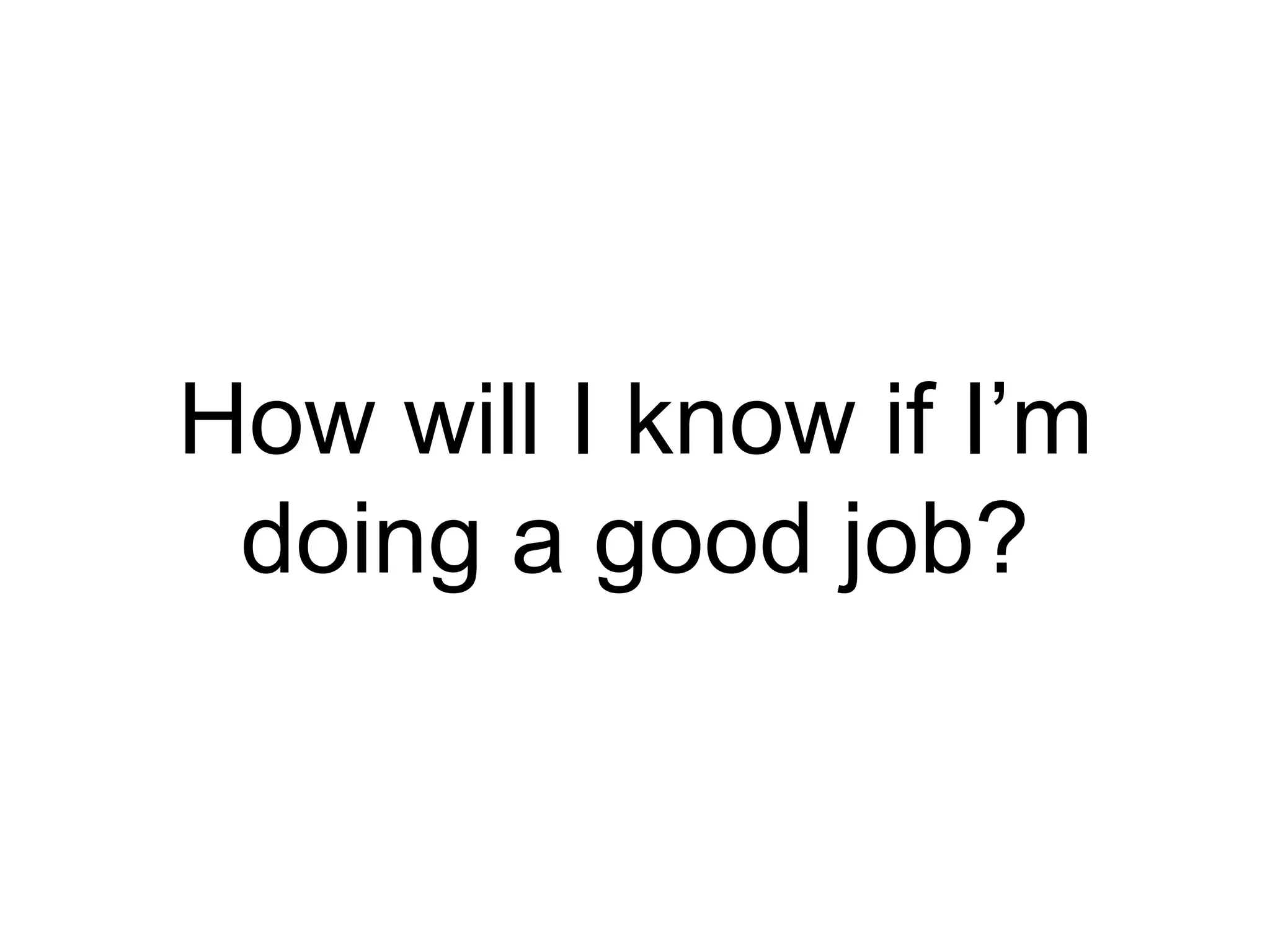 How will I know if I’m
doing a good job?
 