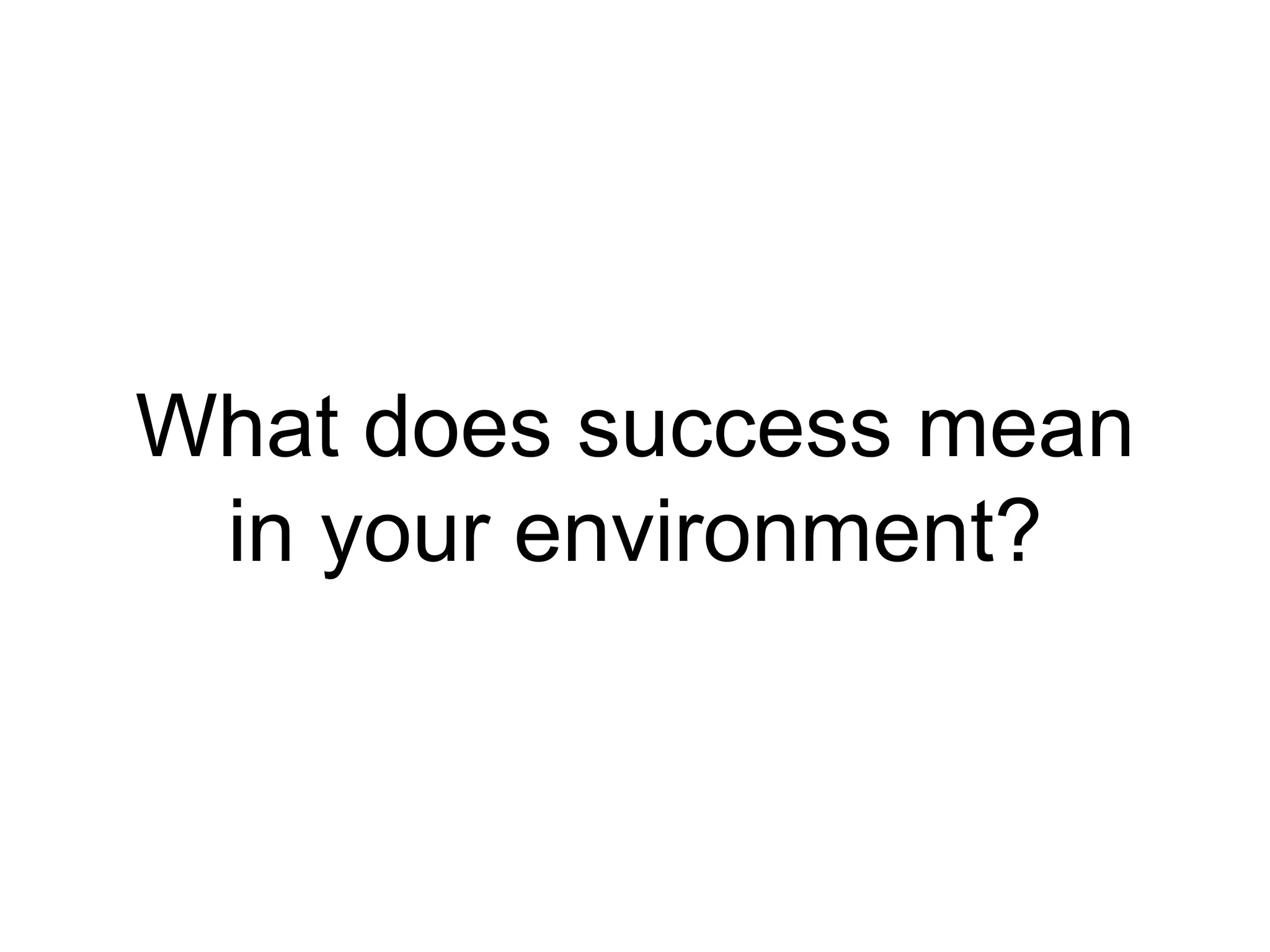 What does success mean
in your environment?
 